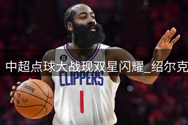 中超点球大战现双星闪耀 绍尔克雷桑首轮双双破门