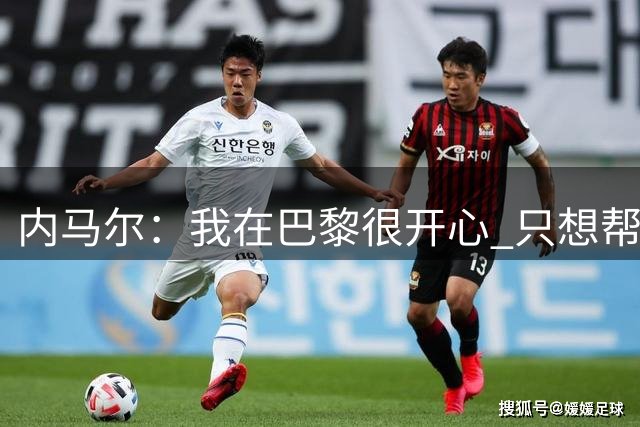 内马尔：我在巴黎很开心 只想帮球队赢得欧冠