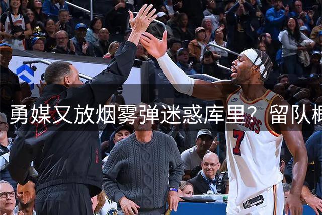 勇媒又放烟雾弹迷惑库里？留队概率升93% 拉科布为110亿市值计谋频出