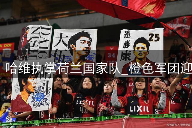 哈维执掌荷兰国家队 橙色军团迎来巴萨DNA