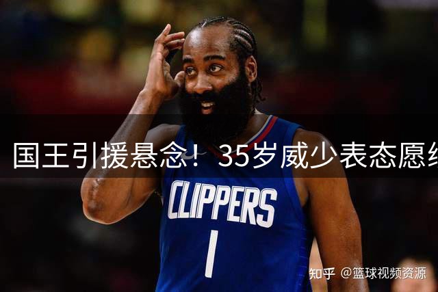 国王引援悬念！35岁威少表态愿续约萨城 场均15+5+6数据亮眼