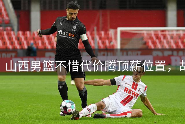 山西男篮不惜代价腾顶薪位置，胡金秋转会迎来关键转折