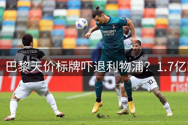 巴黎天价标牌吓退利物浦？1.7亿欧成巴尔科拉转会最大障碍