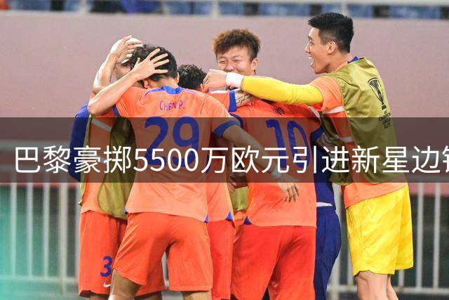 巴黎豪掷5500万欧元引进新星边锋