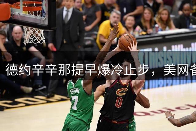 德约辛辛那提早爆冷止步，美网备战蒙上阴影