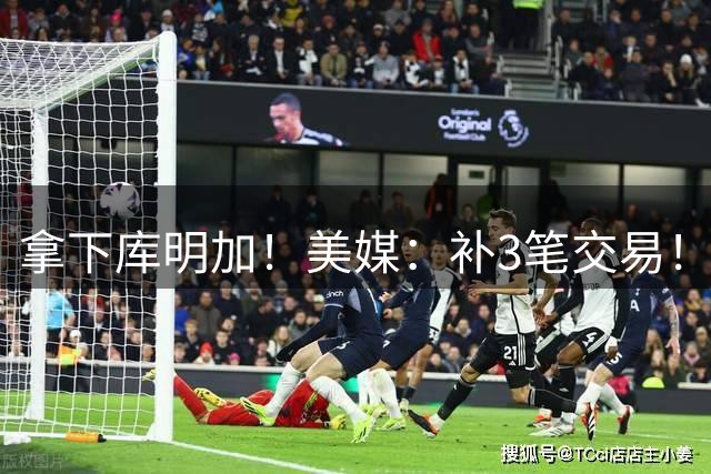 拿下库明加！美媒：补3笔交易！湖人起飞！值得吗？