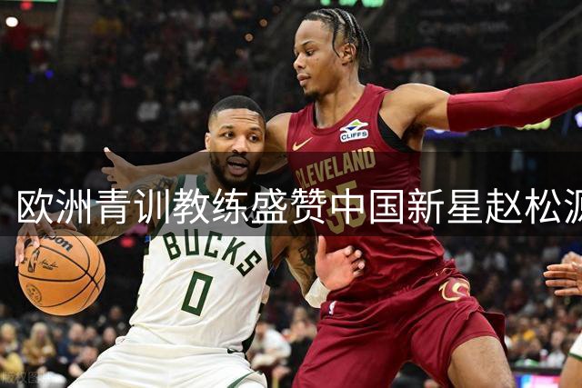欧洲青训教练盛赞中国新星赵松源：天赋出众潜力无限