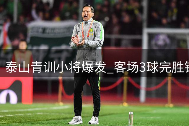 泰山青训小将爆发 客场3球完胜锁定中乙争冠组资格