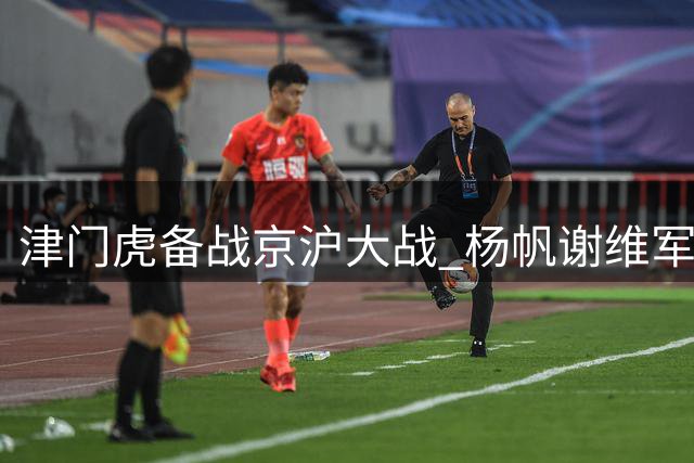津门虎备战京沪大战 杨帆谢维军恢复训练状态佳