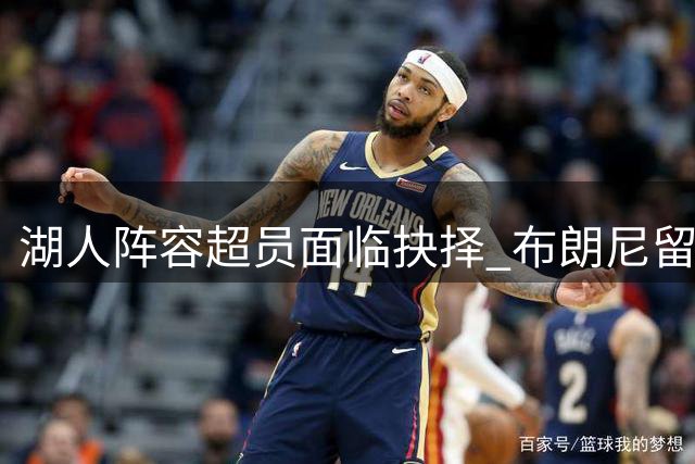 湖人阵容超员面临抉择 布朗尼留队可能性暗藏转机
