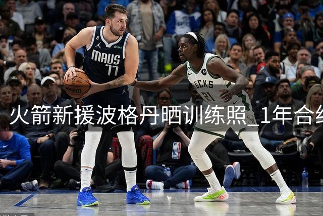 火箭新援波格丹晒训练照 1年合约能否助休城腾飞？