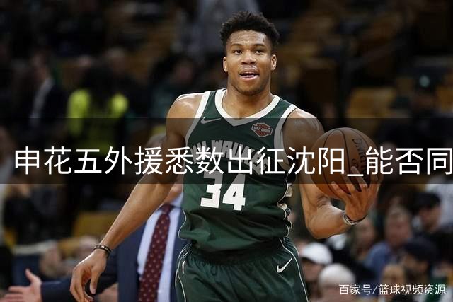 申花五外援悉数出征沈阳 能否同时登场成最大悬念