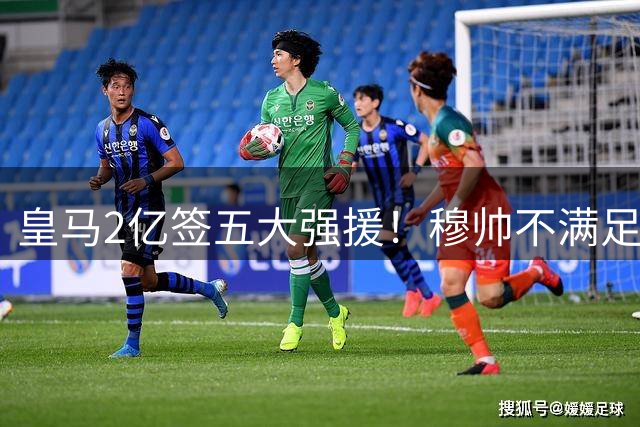 皇马2亿签五大强援！穆帅不满足，或再签顶星，6人或被清洗