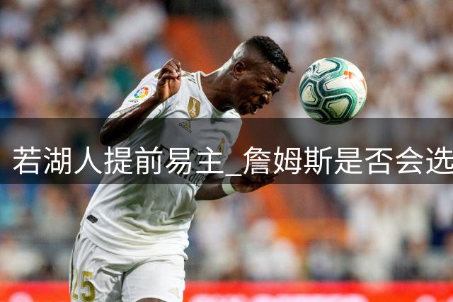 若湖人提前易主 詹姆斯是否会选择留守？