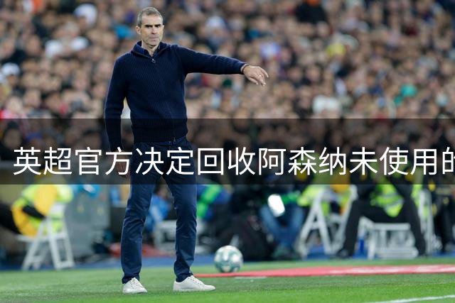 英超官方决定回收阿森纳未使用的冠军颁奖设施