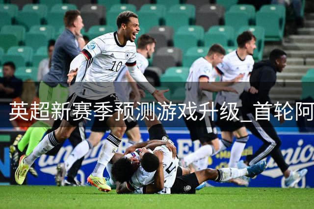 英超新赛季预测游戏升级 首轮阿森纳迎战升班马
