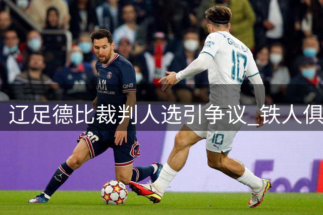 辽足德比裁判人选引争议 铁人俱乐部紧急申诉要求调整
