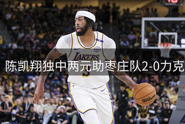 陈凯翔独中两元助枣庄队2-0力克东营队