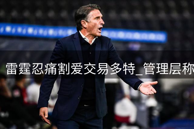 雷霆忍痛割爱交易多特 管理层称其价值无可替代