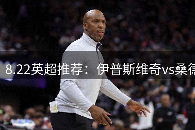 8.22英超推荐：伊普斯维奇vs桑德兰
